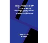 The Symbolism Of Freemasonry; Illustrating And Explaining Its Science And Philosophy, Its Legends, Myths And Symbols