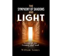 The Symphony Of Shadows And Light: Verses Of The Cosmos And Soul