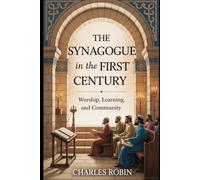 THE SYNAGOGUE IN THE FIRST CENTURY: WORSHIP, LEARNING, AND COMMUNITY