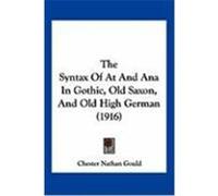 The Syntax of at and Ana in Gothic, Old Saxon, and Old High German (1916) Gould, Chester Nathan (Auteur)