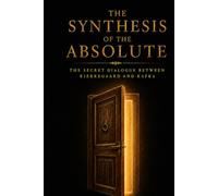 The Synthesis of the Absolute: The Secret Dialogue Between Kierkegaard and Kafka