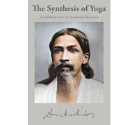 The Synthesis of Yoga: Arya Edition with Sri Aurobindo’s Revisions