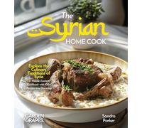 The Syrian Home Cook: Explore the Culinary Traditions of Syria - A Middle Eastern Cookbook with 100+ Recipes and Stunning Pictures