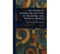 The System Of Nature, Or, The Laws Of The Moral And Physical World.