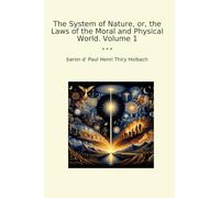 The System of Nature, or, the Laws of the Moral and Physical World. Volume 1