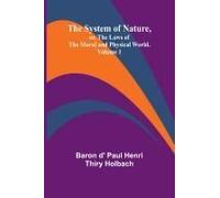 The System Of Nature, Or, The Laws Of The Moral And Physical World. Volume 1