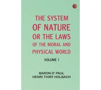 The System of Nature or the Laws of the Moral and Physical World. Volume 1