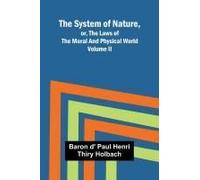The System Of Nature, Or, The Laws Of The Moral And Physical World. Volume Ii