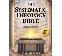 The Systematic Theology Bible: [10 in 1] Clear Answers About the Christian Faith | A Scripture-Based Guide to God, Jesus Christ, Salvation, and the Biblical Doctrine for Beginners