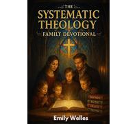 The Systematic Theology Family Devotional: 90 Concepts for Growing Together in Faith, Truth and to Know God More Deeply