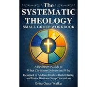 The Systematic Theology Small Group Workbook: A Beginner’s Guide to What Christians Believe and Why Designed to Address Doubts, Build Clarity, and Foster Gracious Group Discussions
