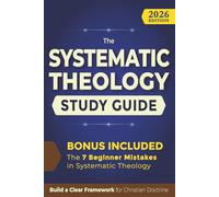 The Systematic Theology Study Guide: From Confusion to Theological Clarity - A Practical Guide to Study Doctrine, Connect Scripture, and Understand the Foundations of the Christian Faith