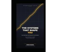 THE SYSTEMS THAT SHAPE YOU: How the World Forms the Mind It Was Never Meant to Own