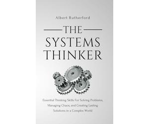 The Systems Thinker: Essential Thinking Skills For Solving Problems, Managing Chaos, and Creating Lasting Solutions in a Complex World