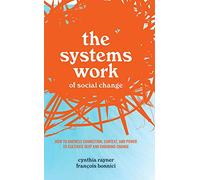 The Systems Work of Social Change: How to Harness Connection, Context, and Power to Cultivate Deep and Enduring Change