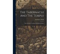 The Tabernacle And The Temple: Their Symbolic Teaching And Spiritual Import