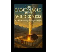 THE TABERNACLE IN THE WILDERNESS: God’s Dwelling Among His People