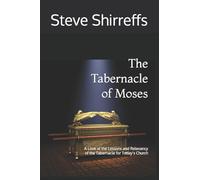 The Tabernacle of Moses: A Look at the Lessons and Relevancy of the tabernacle for Today’s Church