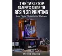 The Tabletop Gamer’s Guide to Resin 3D Printing: From Digital File to Painted Miniature: Master the Complete Workflow
