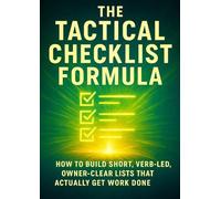 The Tactical Checklist Formula: How to Build Short, Verb-Led, Owner-Clear Lists That Actually Get Work Done