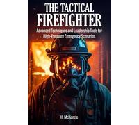 The Tactical Firefighter: Advanced Techniques and Leadership Tools for High-Pressure Emergency Scenarios
