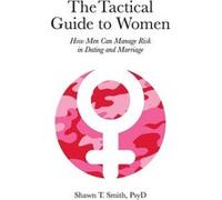 The Tactical Guide to Women by Shawn T Smith Shawn T Smith (Auteur)