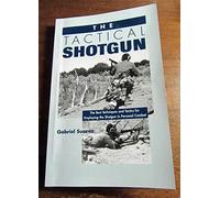 The Tactical Shotgun: The Best Techniques & Tactics for Employing the Shotgun in Personal Combat