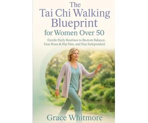 The Tai Chi Walking Blueprint for Women Over 50: Slow, Mindful Walking Exercises to Restore Balance, Ease Knee and Hip Pain, and Help You Stay Independent After 50