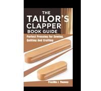 THE TAILOR’S CLAPPER BOOK GUIDE: Perfect Pressing For Sewing, Quilting And Crafting