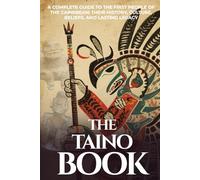 The Taíno Book: A Complete Guide to the First People of the Caribbean: Their History, Culture, Beliefs, and Lasting Legacy