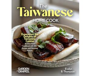 The Taiwanese Home Cook: Experience the Delights of Taiwanese Cuisine - An East Asian Cookbook with 100+ Recipes and Stunning Pictures