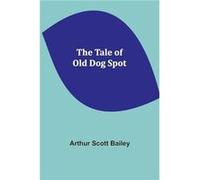 The Tale of Old Dog Spot - Arthur Scott Bailey - Alpha Editions - Livre en Anglais Arthur Scott BaileyArthur Scott Bailey (Auteur)