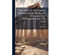 The Tale of the Great Persian War, From the Histories of Herodotus by G.W. Cox
