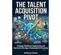 The Talent Acquisition Pivot: Strategic Workforce Engineering and Survival in the Age of Automated AI Sourcing
