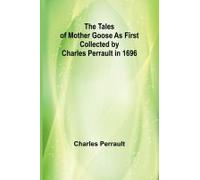 The Tales Of Mother Goose As First Collected By Charles Perrault In 1696