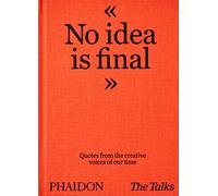 THE TALKS - NO IDEA IS FINAL: QUOTES FROM THE CREATIVE VOICES OF OUR TIME