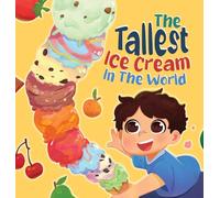 The Tallest Ice Cream In The World: A Deliciously Fun Story About Big Dreams, Sweet Surprises, and the Tallest Ice Cream Ever, Made up of All Your Favourite Flavours In This Children's Picture Book