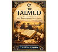 The Talmud: A Comprehensive Guide to Jewish Law, Ethics, Stories, and Wisdom for Modern Readers