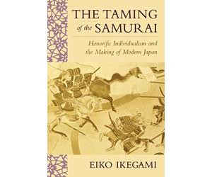 The Taming of the Samurai: Honorific Individualism and the Making of Modern Japan