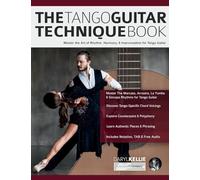 The Tango Guitar Technique Book: Master the Art of Rhythm, Harmony & Improvisation for Tango Guitar