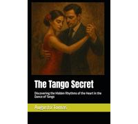 The Tango Secret: Discovering the Hidden Rhythms of the Heart in the Dance of Tango