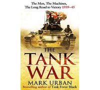 The Tank War: The Men, the Machines and the Long Road to Victory