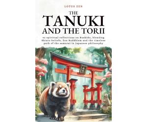 The Tanuki and the Torii: 42 spiritual reflections on Bushido, blending Shinto beliefs, Zen Buddhism and the timeless path of the samurai in Japanese philosophy