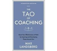 The Tao of Coaching: Boost Your Effectiveness at Work by Inspiring and Developing Those Around You