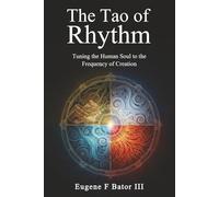 The Tao of Rhythm: Tuning the Human Soul to the Frequency of Creation