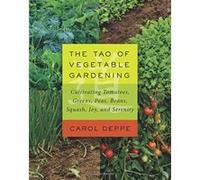 The Tao of Vegetable Gardening: Cultivating Tomatoes, Greens, Peas, Beans, Squash, Joy, and Serenity