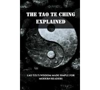 THE TAO TE CHING EXPLAINED: LAO TZU'S WISDOM MADE SIMPLE FOR MODERN READERS