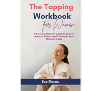 The Tapping Workbook for Women: A Step-by-Step EFT Guide to Relieve Anxiety, Stress, and Trauma in Just Minutes a Day