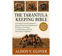 THE TARANTULA KEEPING BIBLE: A Detailed Tarantula Keeper’s Manual Featuring Maintenance Practices, Grooming Considerations and Safe Interaction Guidelines