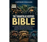 THE TARANTULAS KEEPERS BIBLE: The Ultimate Guide To Care, Feeding, Housing, Breeding, And Long-Term Success For Beginners And Experienced Enthusiasts